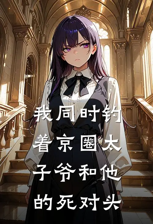 我同时钓着京圈太子爷和他的死对头